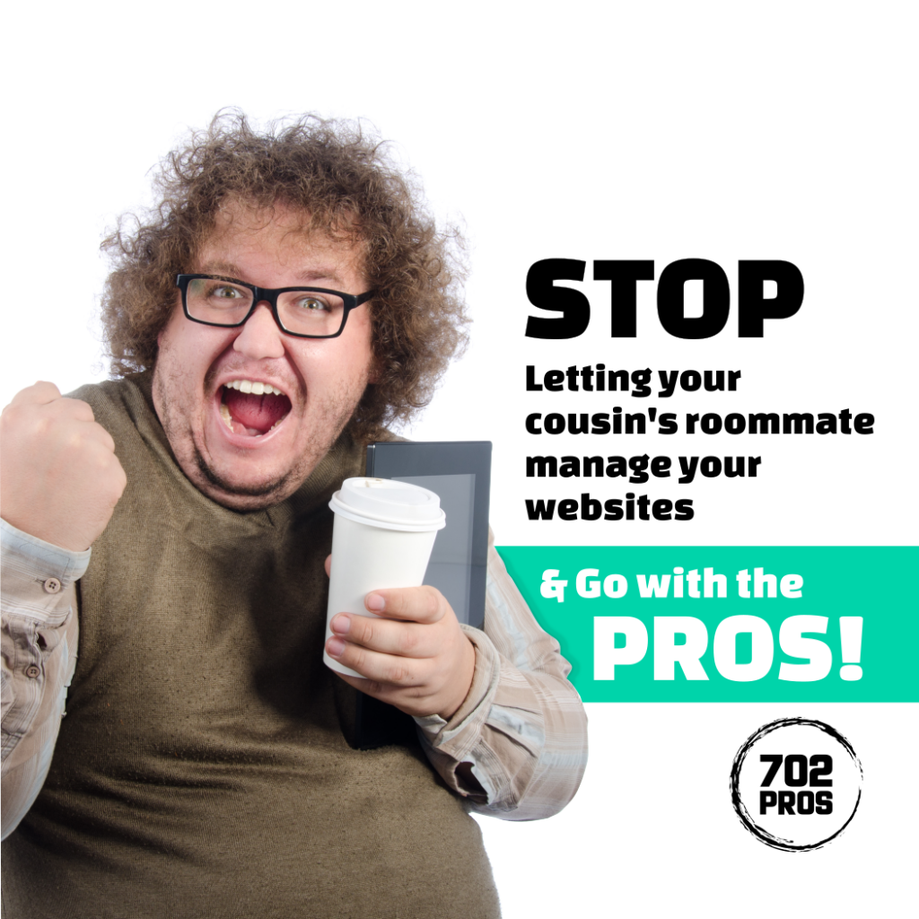 Stop letting your cousins roomate manage your websites and go with the pros - 702 Pros